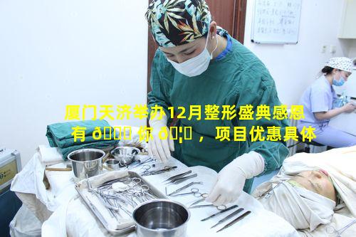 厦门天济举办12月整形盛典感恩有 🍀 你 🦄 ，项目优惠具体是怎样的呢